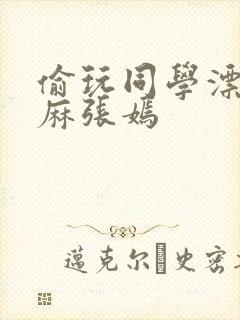 偷玩同学漂亮麻麻张嫣封面