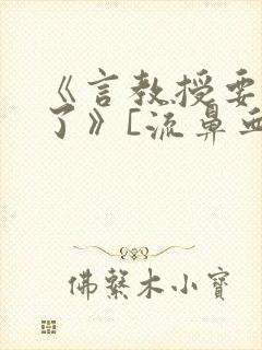 《言教授要撞坏了》[流鼻血]