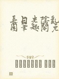 长日光阴乱作一团笔趣阁免费阅读无弹窗封面