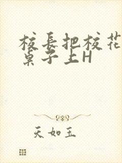 校长把校花放到桌子上H