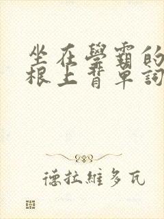 坐在学霸的大紫根上背单词牧童