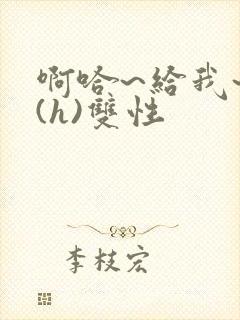 啊哈~给我~啊(h)双性