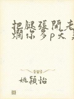 把腿张开老子臊烂你多p天美传媒