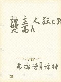 被主人狂c躁到哭高h