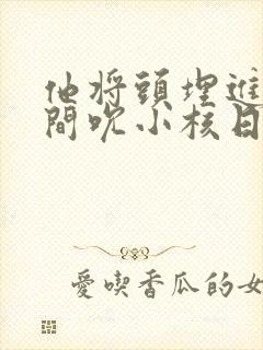 他将头埋进双腿间吮小核日本封面
