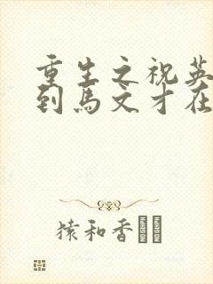重生之祝英台遇到马文才在线阅读