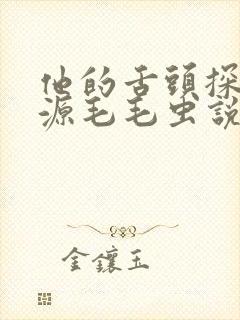他的舌头探进蜜源毛毛虫说说视频