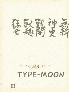 狂兽战神无弹窗笔趣阁更新