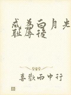 成为白月光界的耻辱后