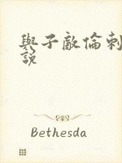 与子敌伦刺激小说