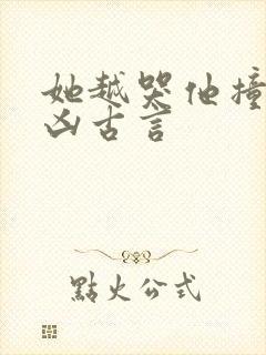 她越哭他撞得越凶古言