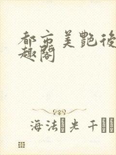 都市美艳后宫笔趣阁
