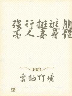 强行挺进朋友漂亮人妻身体