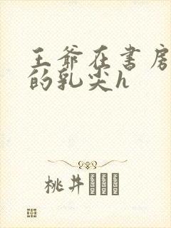 王爷在书房含她的乳尖h