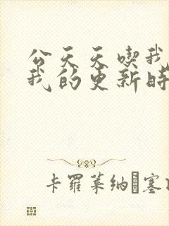 公天天吃我奶躁我的更新时间