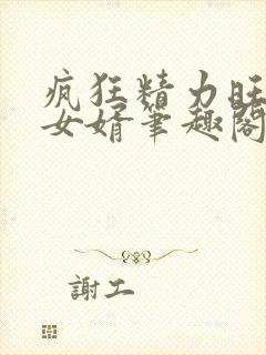 疯狂精力旺盛的女婿笔趣阁小说
