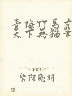 青梅竹马有时尽天下无猫笔趣阁