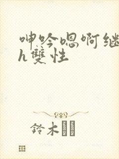 呻吟嗯啊继父～h双性