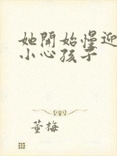 她开始慢迎迎合小心孩子
