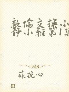 敌伦交换小敏小静小雅第1集封面
