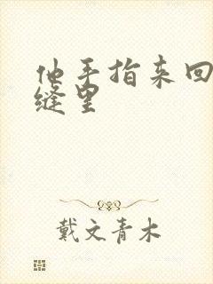 他手指来回在花缝里