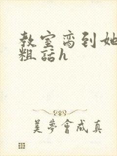 教室脔到她哭h粗话h