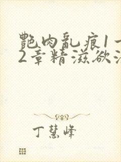艳肉乱痕1一12章精滋欲液