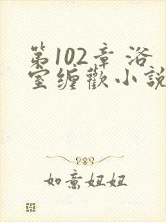 第102章 浴室缠欢小说封面