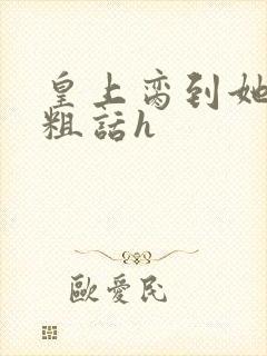 皇上脔到她哭h粗话h