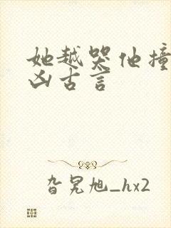 她越哭他撞得越凶古言