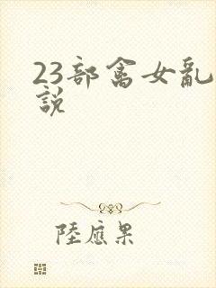 23部禽女乱小说
