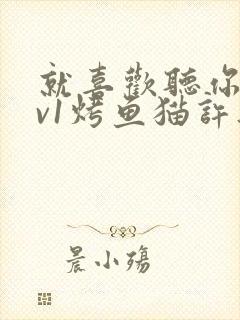 就喜欢听你叫1v1烤鱼猫许薇