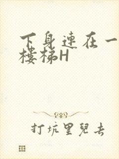 下身连在一起上楼梯H
