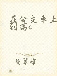 在公交车上被弄到高c