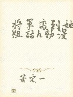 将军脔到她哭h粗话h动漫