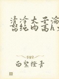清冷太子沦为禁胬纯肉高h文