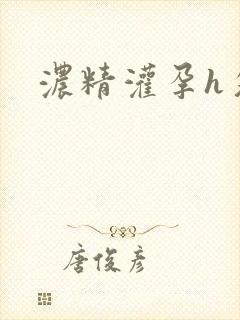 浓精灌孕h攵女