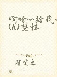 啊哈~给我~啊(h)双性