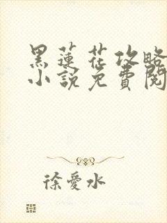 黑莲花攻略手册小说免费阅读