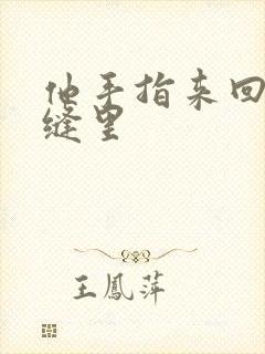 他手指来回在花缝里