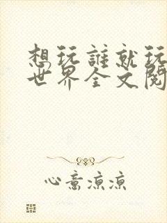 想玩谁就玩谁的世界全文阅读