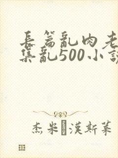 长篇乱肉老师合集乱500小说