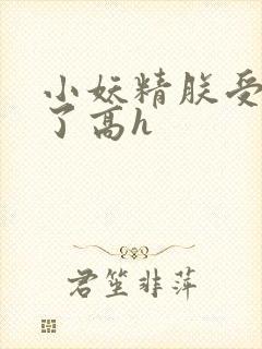 小妖精朕受不了了高h
