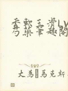 香软玉滑LVL芍药笔趣阁