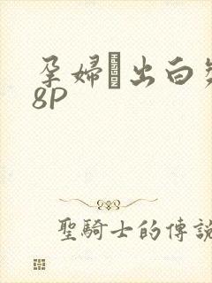孕妇泬出白浆18P