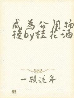 成为公用物品之后by桂花酒批发封面