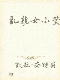 乱亲女小莹的泬