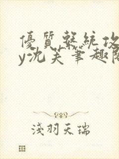 优质系统攻略by沈芙笔趣阁