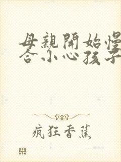 母亲开始慢迎迎合小心孩子