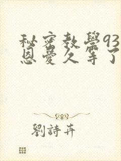 秘密教学93话恩爱久等了免费阅读